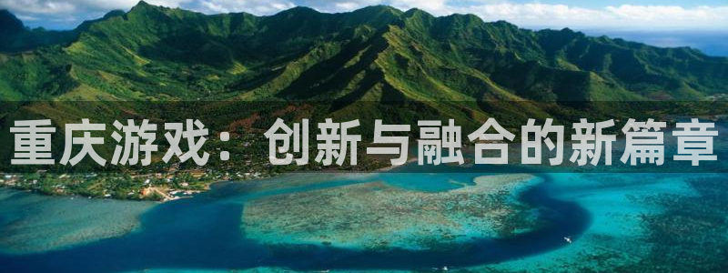 巅峰国际首页：重庆游戏：创新与融合的新篇章