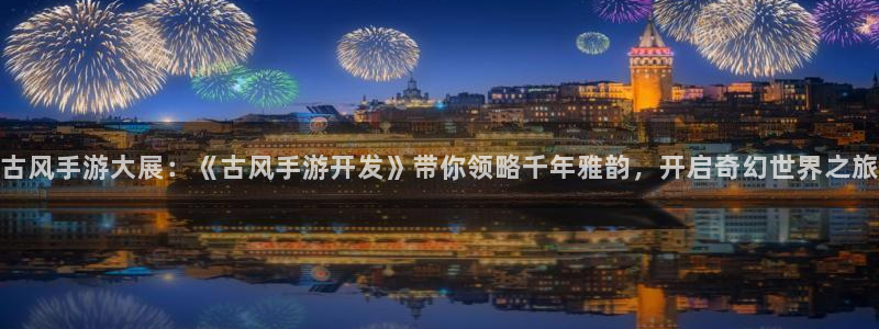 巅峰国际app：古风手游大展：《古风手游开发》带你领略千年雅