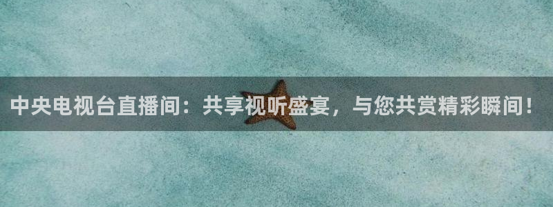 五星体育直播源：中央电视台直播间：共享视听盛宴，与您共赏精彩瞬间！