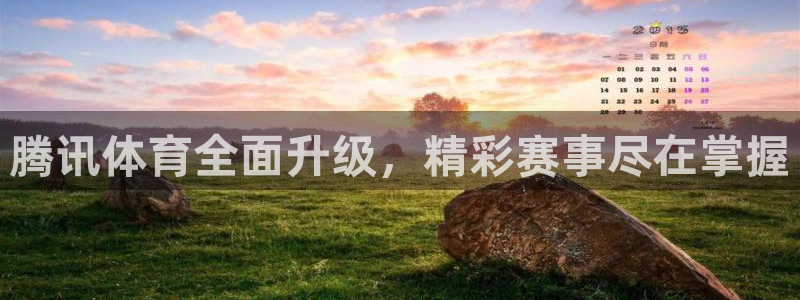 五星体育直播软件：腾讯体育全面升级，精彩赛事尽在掌握