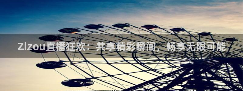 五星体育频道app下载：Zizou直播狂欢：共享精彩瞬间，畅享无限可能