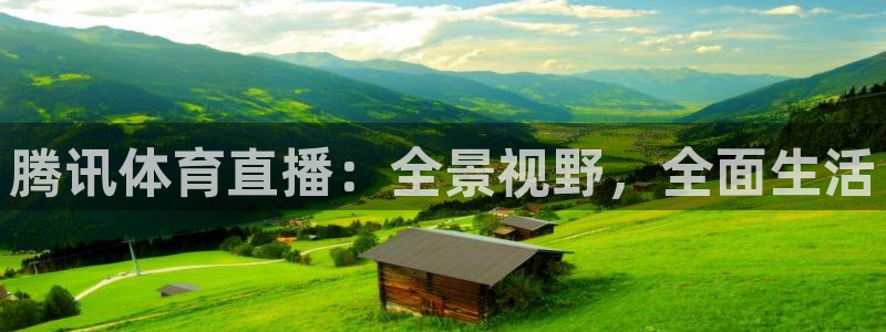 上海五星体育频道线直播：腾讯体育直播：全景视野，全面生活