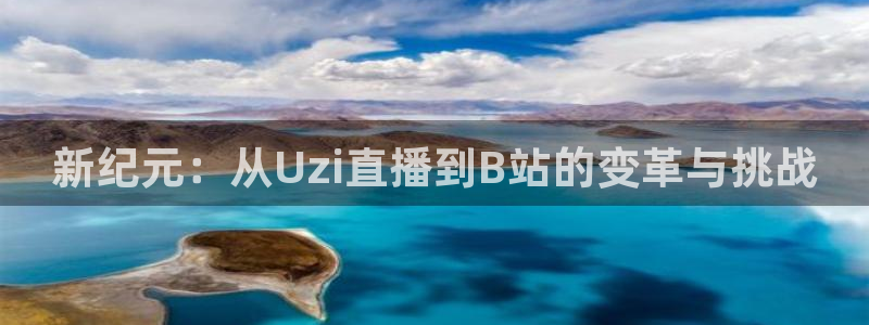 五星体育线上直播：新纪元：从Uzi直播到B站的变革与挑战