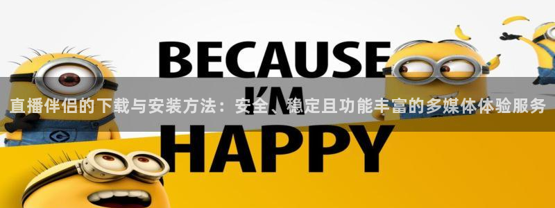 五星体育直播中超：直播伴侣的下载与安装方法：安全、稳定且功能丰富的多媒体体验服务